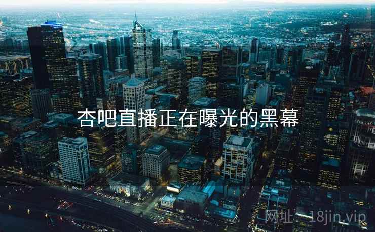 杏吧直播正在曝光的黑幕