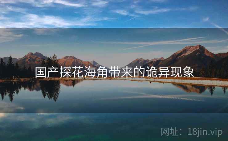 国产探花海角带来的诡异现象
