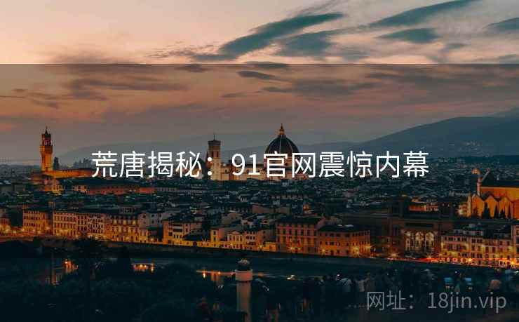 荒唐揭秘：91官网震惊内幕