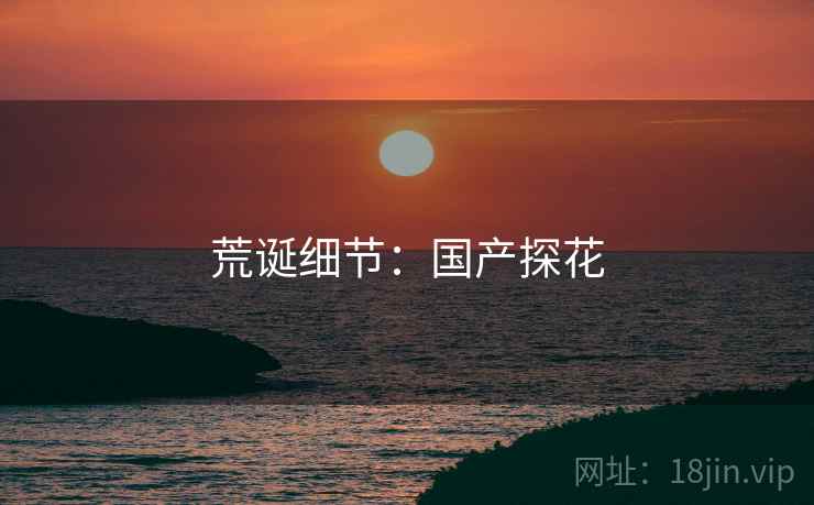 荒诞细节：国产探花