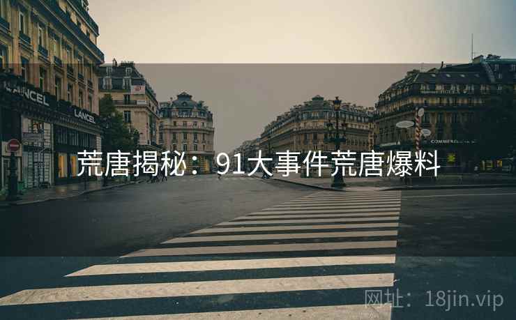 荒唐揭秘：91大事件荒唐爆料