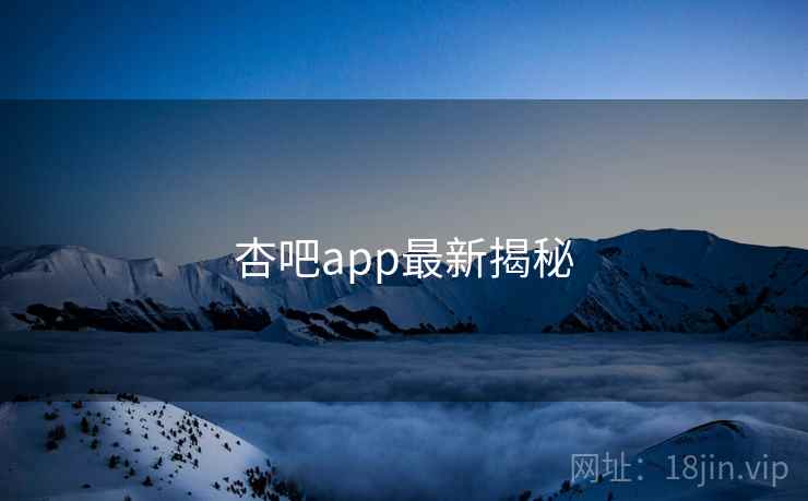 杏吧app最新揭秘