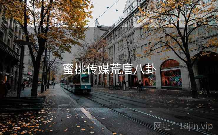 蜜桃传媒荒唐八卦