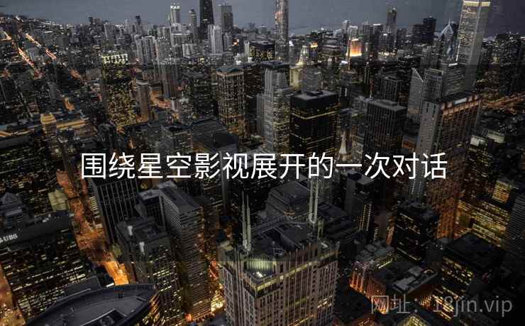 围绕星空影视展开的一次对话