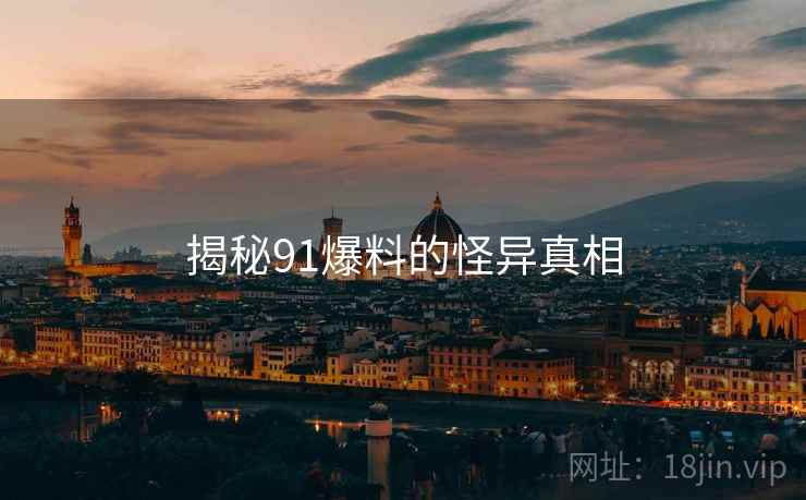 揭秘91爆料的怪异真相