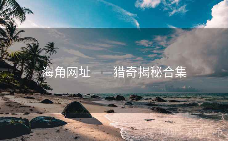 海角网址——猎奇揭秘合集