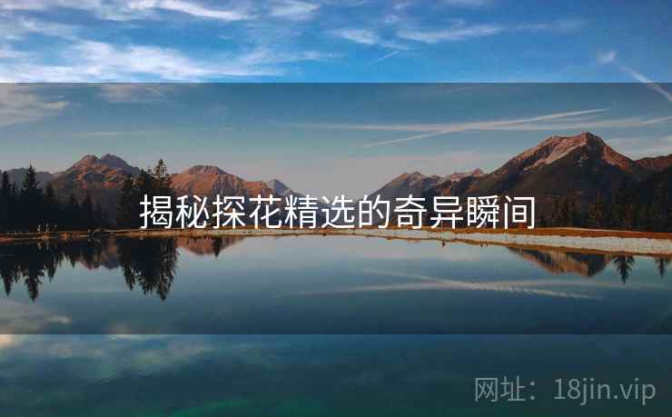 揭秘探花精选的奇异瞬间
