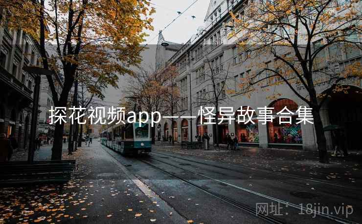 探花视频app——怪异故事合集
