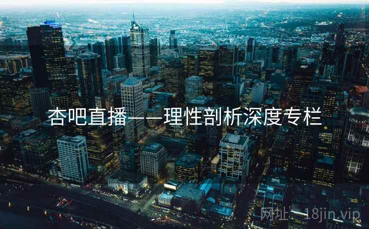 杏吧直播——理性剖析深度专栏
