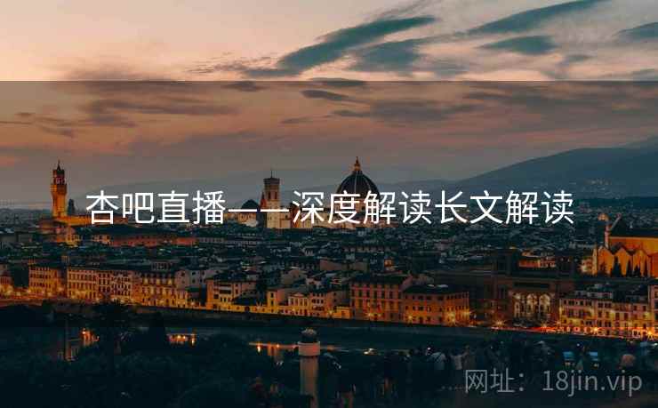 杏吧直播——深度解读长文解读