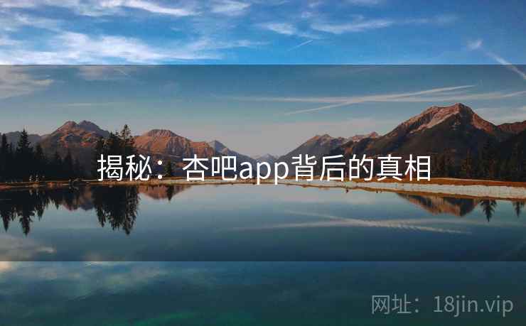 揭秘:杏吧app背后的真相