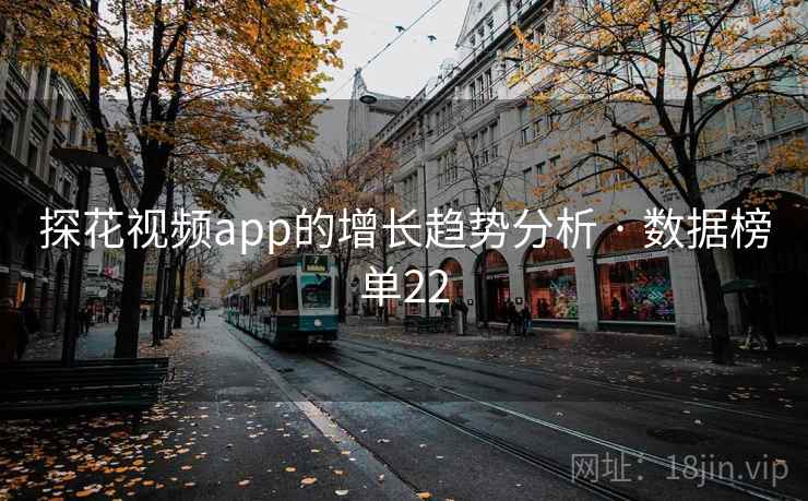 探花视频app的增长趋势分析 · 数据榜单22