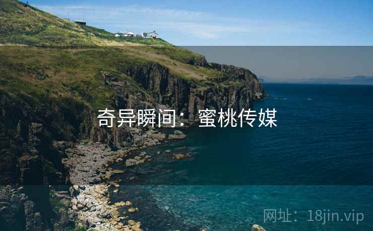 奇异瞬间：蜜桃传媒