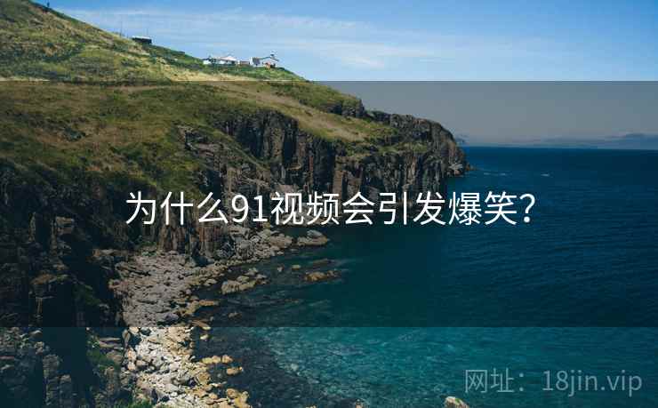 为什么91视频会引发爆笑？