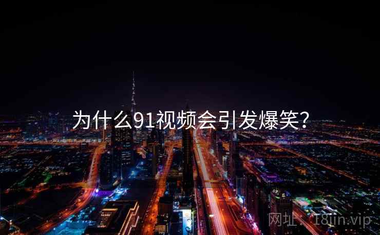 为什么91视频会引发爆笑?