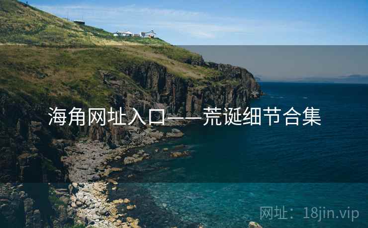 海角网址入口——荒诞细节合集