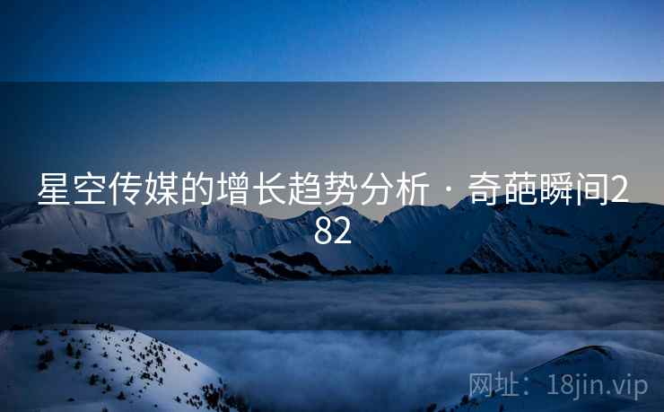 星空传媒的增长趋势分析 · 奇葩瞬间282