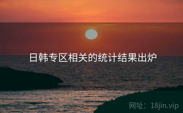 日韩专区相关的统计结果出炉