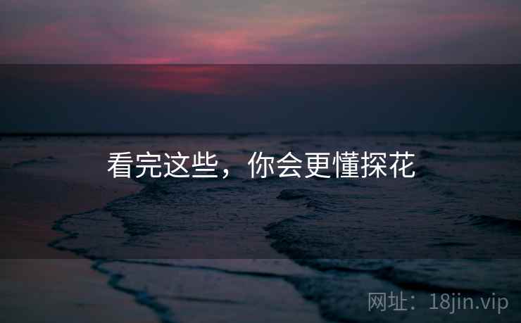 看完这些,你会更懂探花