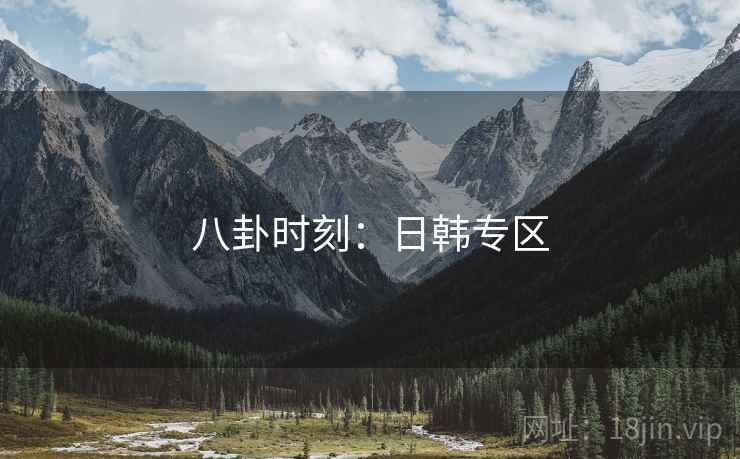八卦时刻:日韩专区