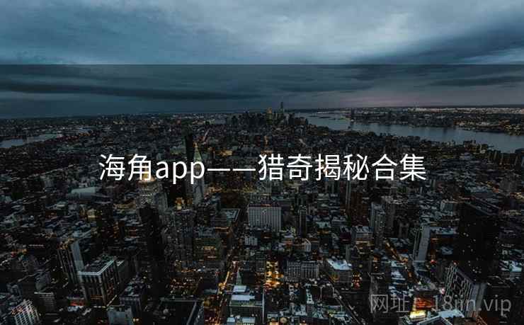 海角app——猎奇揭秘合集