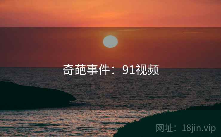 奇葩事件:91视频