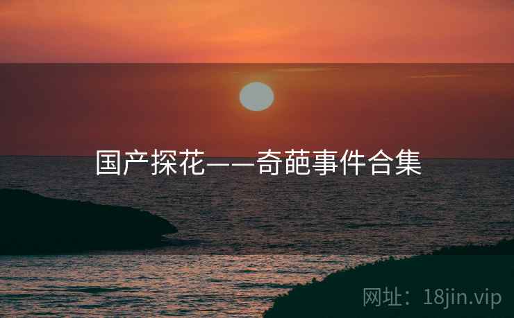 国产探花——奇葩事件合集