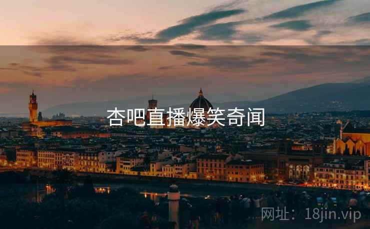 杏吧直播爆笑奇闻