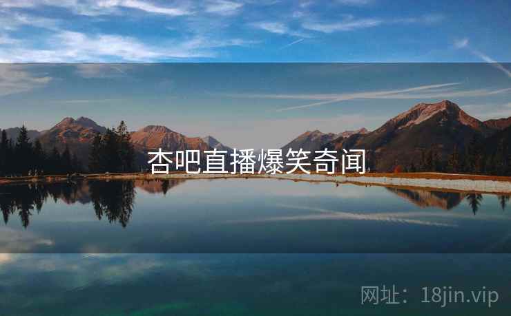 杏吧直播爆笑奇闻