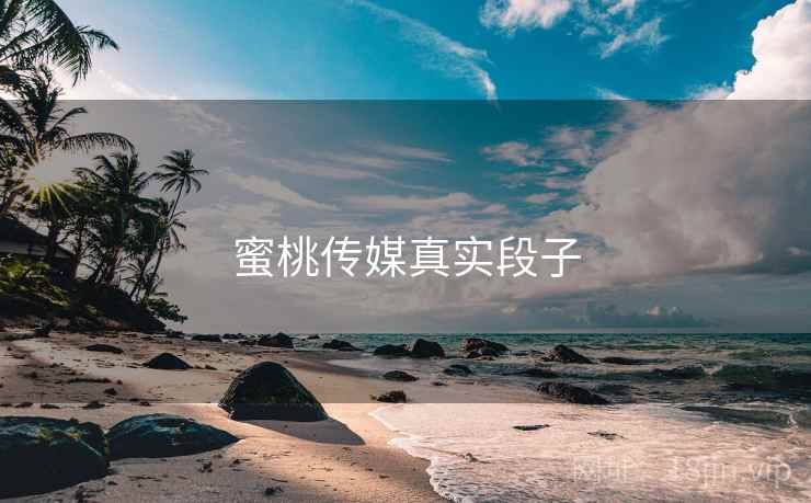 蜜桃传媒真实段子