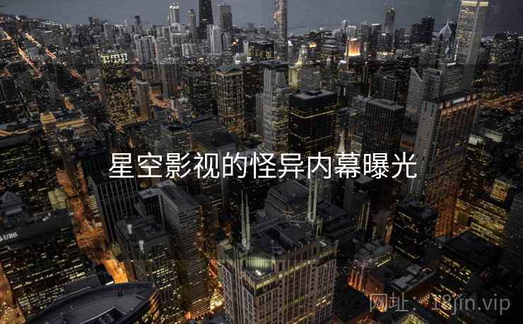 星空影视的怪异内幕曝光