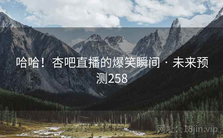 哈哈!杏吧直播的爆笑瞬间 · 未来预测258