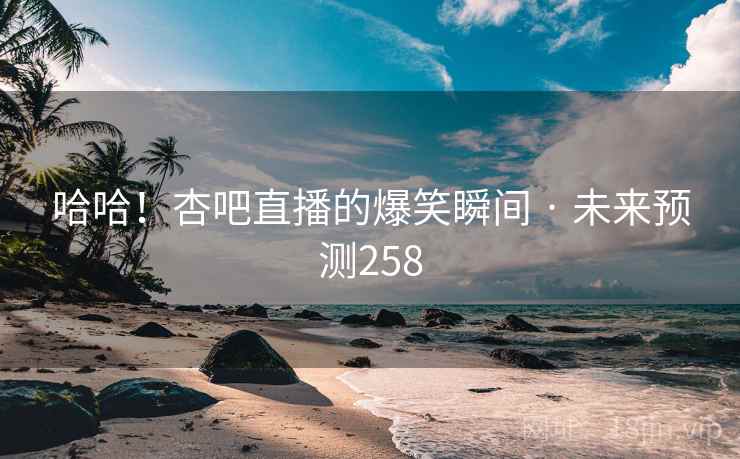 哈哈！杏吧直播的爆笑瞬间 · 未来预测258
