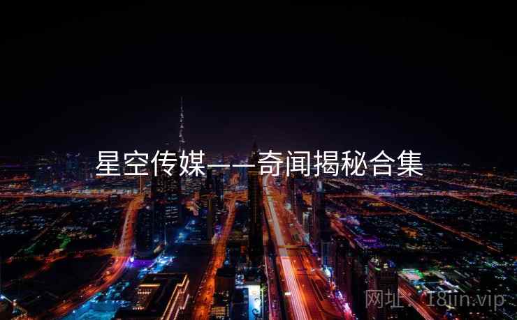 星空传媒——奇闻揭秘合集