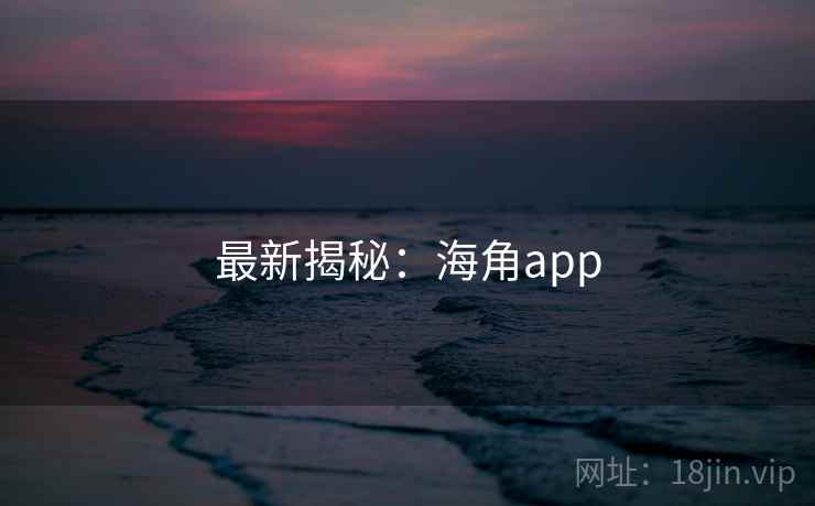 最新揭秘:海角app