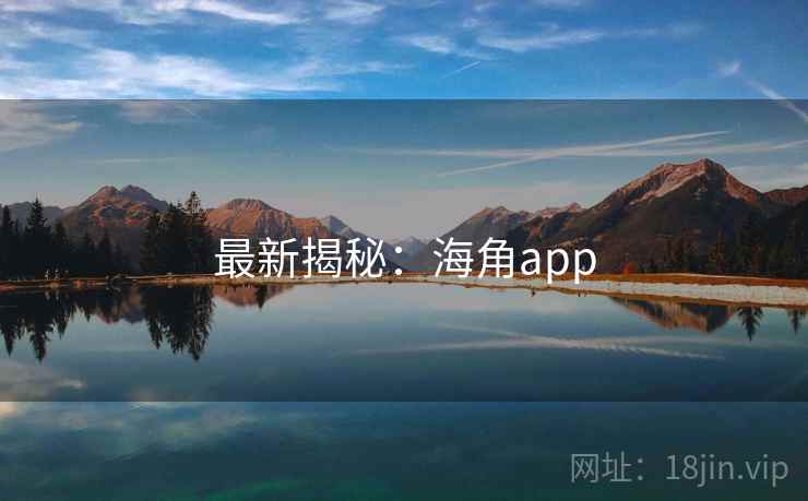 最新揭秘：海角app