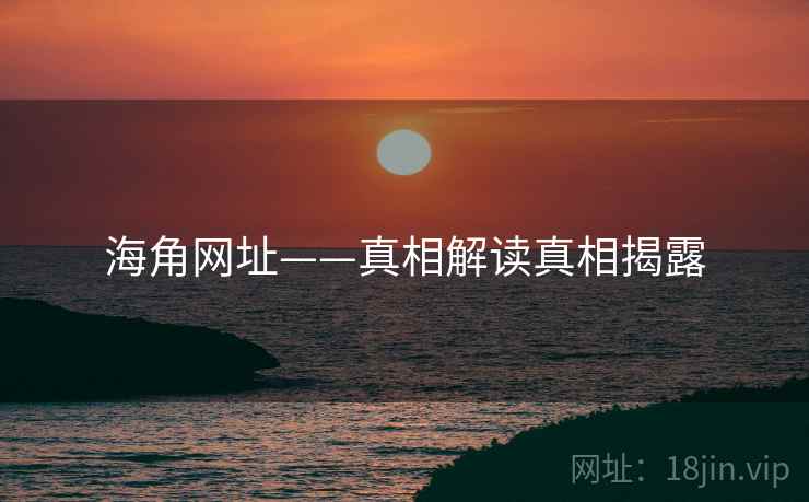海角网址——真相解读真相揭露