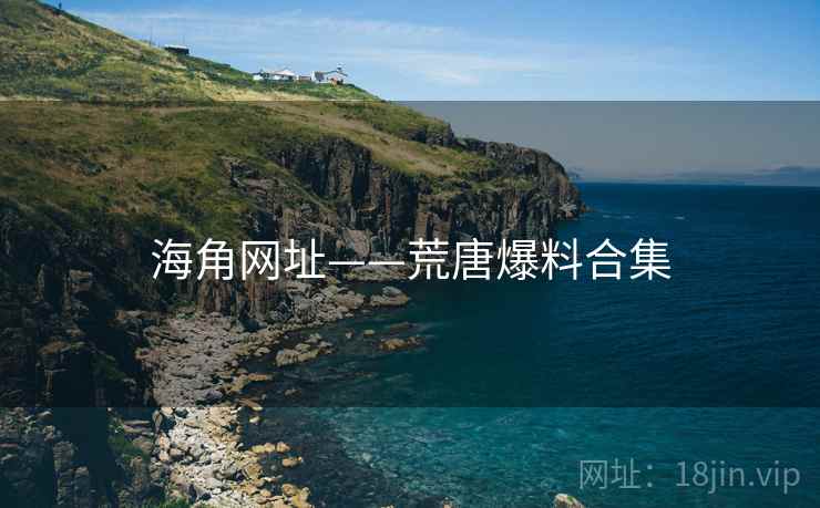海角网址——荒唐爆料合集