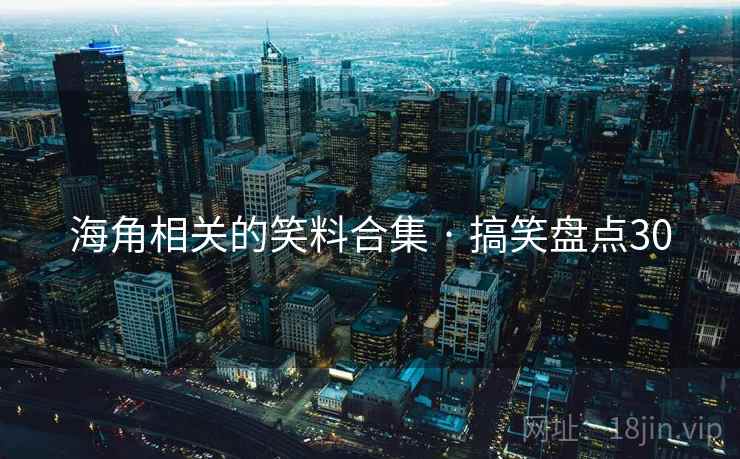 海角相关的笑料合集 · 搞笑盘点30