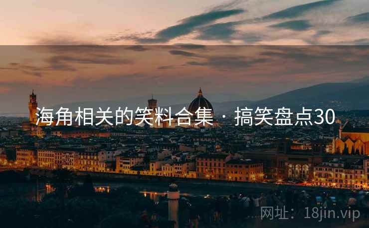 海角相关的笑料合集 · 搞笑盘点30