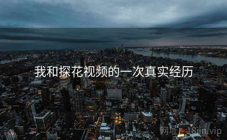 我和探花视频的一次真实经历
