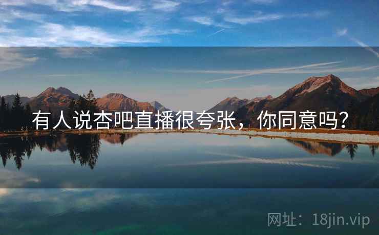 有人说杏吧直播很夸张,你同意吗?