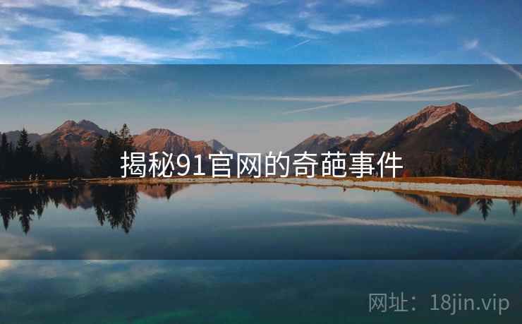 揭秘91官网的奇葩事件