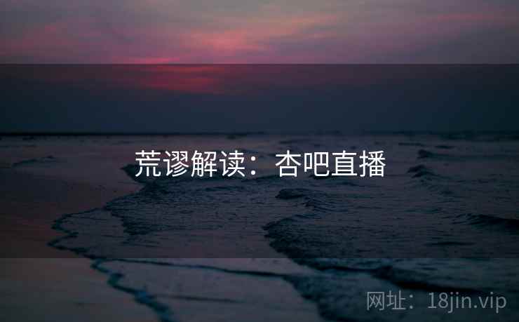 荒谬解读:杏吧直播