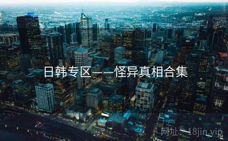 日韩专区——怪异真相合集