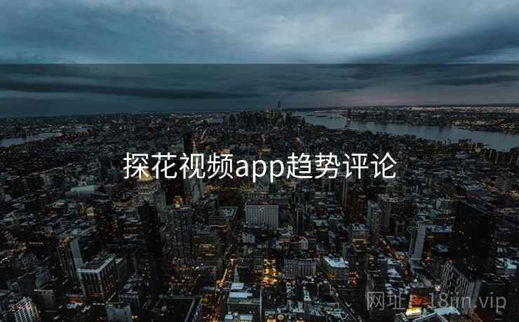 探花视频app趋势评论