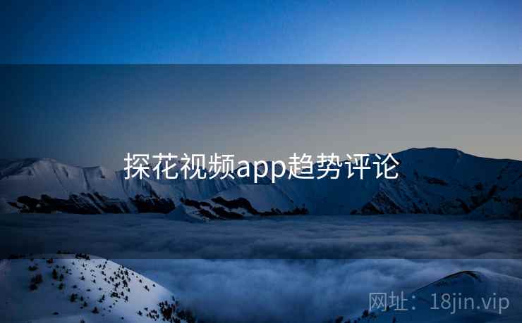 探花视频app趋势评论