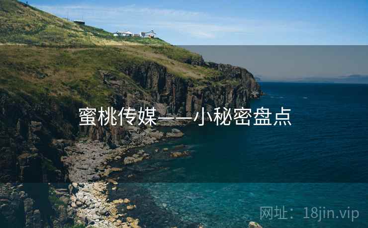 蜜桃传媒——小秘密盘点