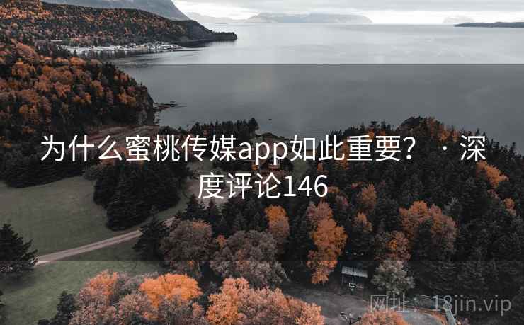 为什么蜜桃传媒app如此重要? · 深度评论146