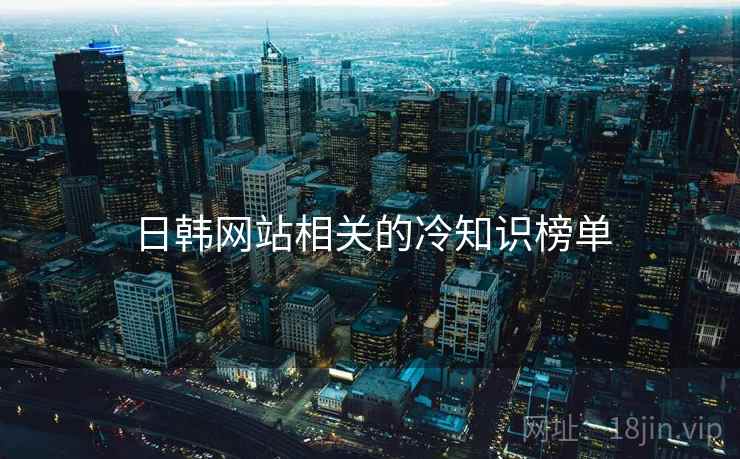 日韩网站相关的冷知识榜单